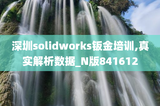 深圳solidworks钣金培训,真实解析数据_N版841612