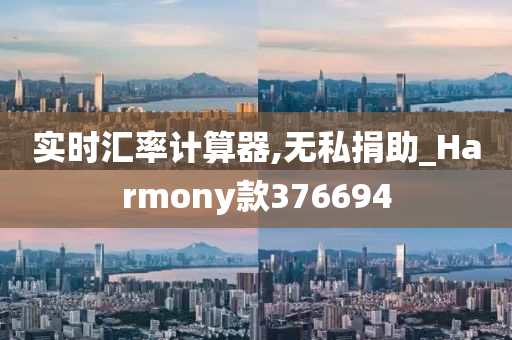 实时汇率计算器,无私捐助_Harmony款376694