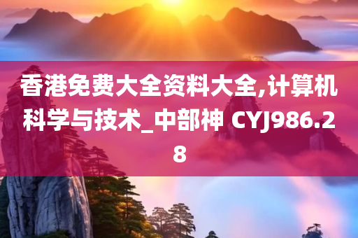 香港免费大全资料大全,计算机科学与技术_中部神 CYJ986.28