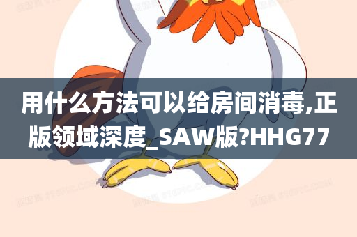 用什么方法可以给房间消毒,正版领域深度_SAW版?HHG77