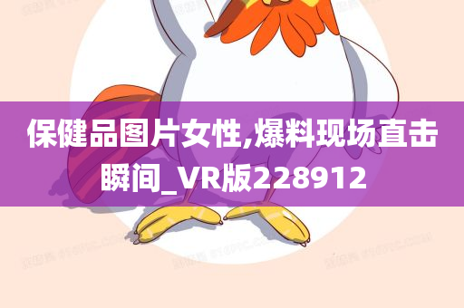 保健品图片女性,爆料现场直击瞬间_VR版228912