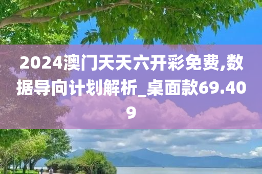 2024澳门天天六开彩免费,数据导向计划解析_桌面款69.409