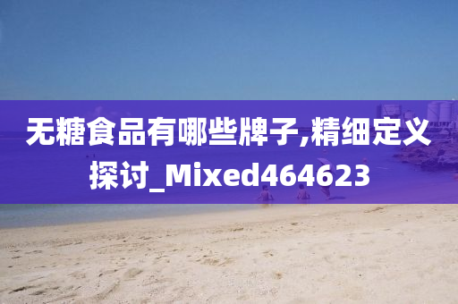 无糖食品有哪些牌子,精细定义探讨_Mixed464623