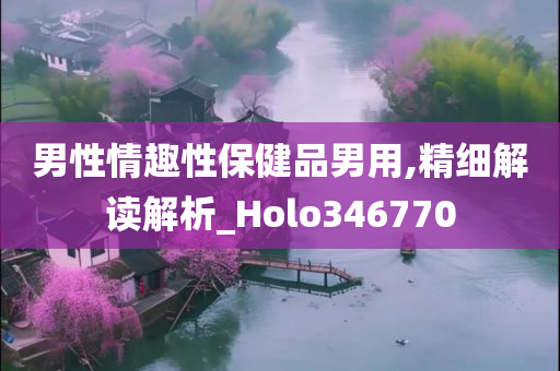 男性情趣性保健品男用,精细解读解析_Holo346770