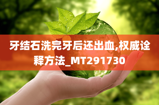 牙结石洗完牙后还出血,权威诠释方法_MT291730