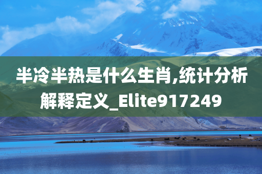 半冷半热是什么生肖,统计分析解释定义_Elite917249