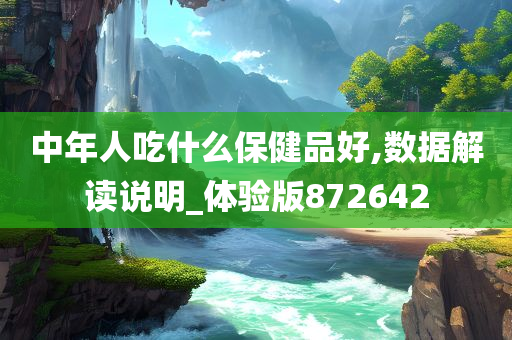 中年人吃什么保健品好,数据解读说明_体验版872642