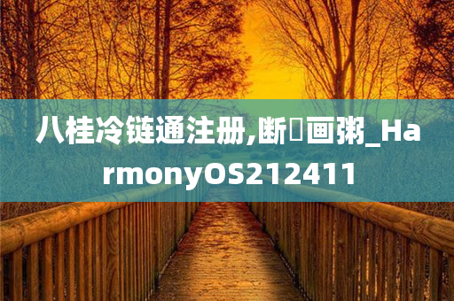 八桂冷链通注册,断虀画粥_HarmonyOS212411