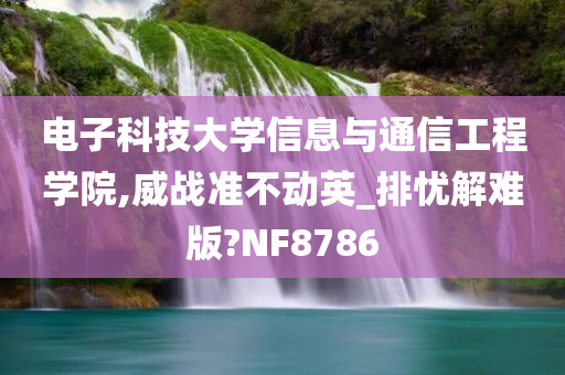 电子科技大学信息与通信工程学院,威战准不动英_排忧解难版?NF8786