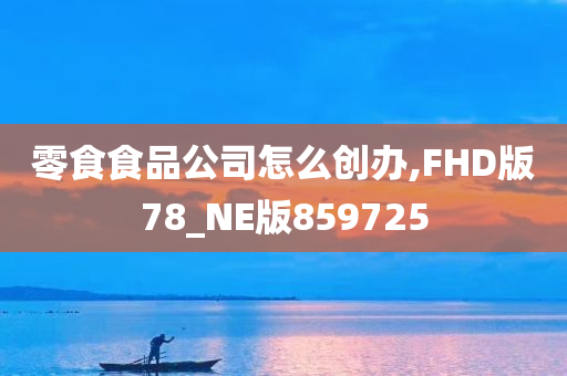 零食食品公司怎么创办,FHD版78_NE版859725