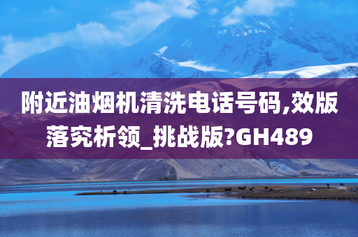 附近油烟机清洗电话号码,效版落究析领_挑战版?GH489