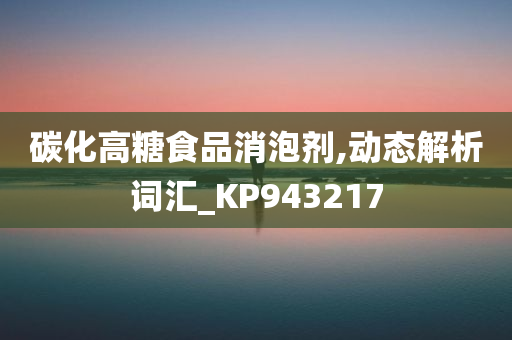 碳化高糖食品消泡剂,动态解析词汇_KP943217