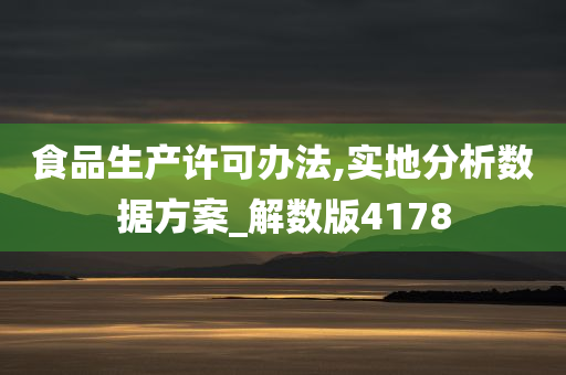 食品生产许可办法,实地分析数据方案_解数版4178