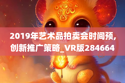 2019年艺术品拍卖会时间预,创新推广策略_VR版284664