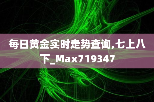 每日黄金实时走势查询,七上八下_Max719347