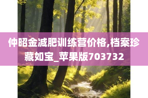 仲昭金减肥训练营价格,档案珍藏如宝_苹果版703732