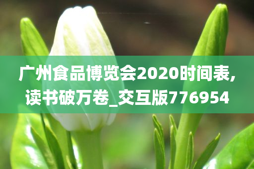 广州食品博览会2020时间表,读书破万卷_交互版776954