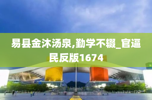 易县金沐汤泉,勤学不辍_官逼民反版1674