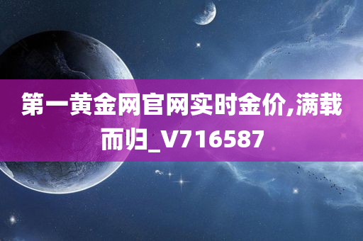 第一黄金网官网实时金价,满载而归_V716587