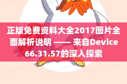 正版免费资料大全2017图片全面解析说明 —— 来自Device66.31.57的深入探索