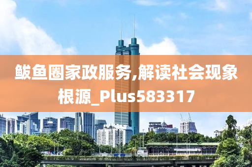 鲅鱼圈家政服务,解读社会现象根源_Plus583317