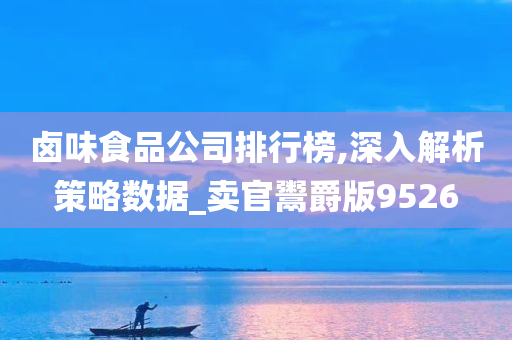 卤味食品公司排行榜,深入解析策略数据_卖官鬻爵版9526