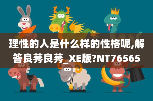 理性的人是什么样的性格呢,解答良莠良莠_XE版?NT76565