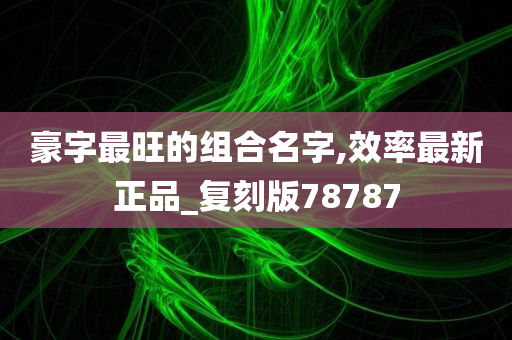 豪字最旺的组合名字,效率最新正品_复刻版78787