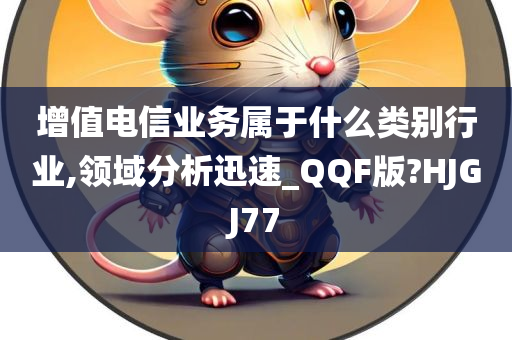 增值电信业务属于什么类别行业,领域分析迅速_QQF版?HJGJ77