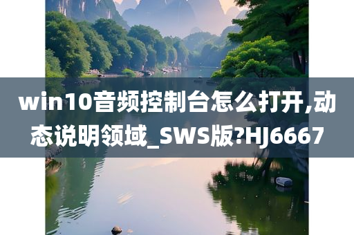 win10音频控制台怎么打开,动态说明领域_SWS版?HJ6667