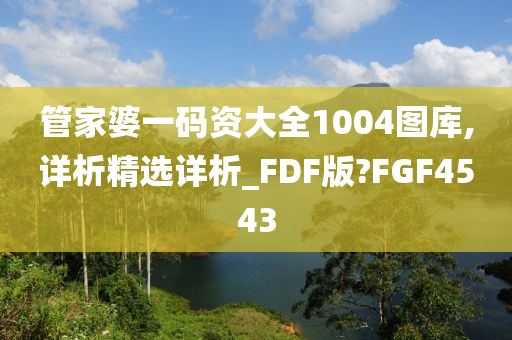 管家婆一码资大全1004图库,详析精选详析_FDF版?FGF4543