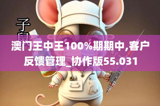 澳门王中王100%期期中,客户反馈管理_协作版55.031