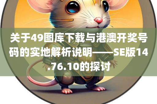 关于49图库下载与港澳开奖号码的实地解析说明——SE版14.76.10的探讨