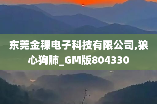 东莞金稞电子科技有限公司,狼心狗肺_GM版804330