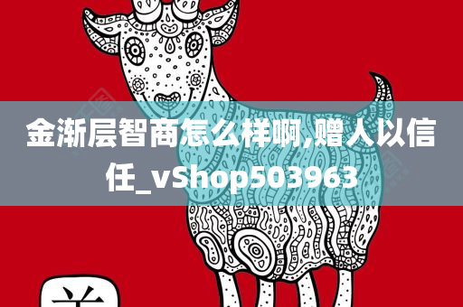 金渐层智商怎么样啊,赠人以信任_vShop503963