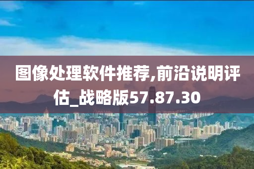 图像处理软件推荐,前沿说明评估_战略版57.87.30