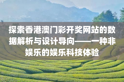 探索香港澳门彩开奖网站的数据解析与设计导向——一种非娱乐的娱乐科技体验