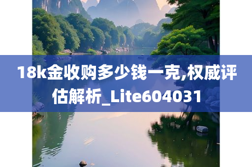 18k金收购多少钱一克,权威评估解析_Lite604031