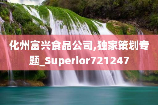 化州富兴食品公司,独家策划专题_Superior721247