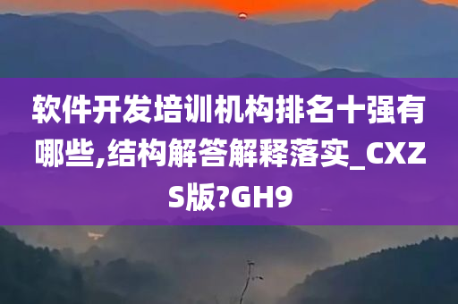 软件开发培训机构排名十强有哪些,结构解答解释落实_CXZS版?GH9