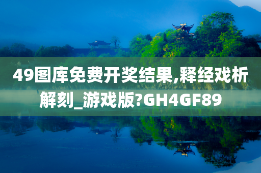 49图库免费开奖结果,释经戏析解刻_游戏版?GH4GF89