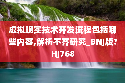 虚拟现实技术开发流程包括哪些内容,解析不齐研究_BNJ版?HJ768