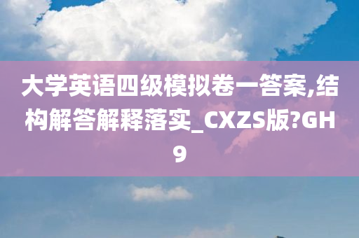 大学英语四级模拟卷一答案,结构解答解释落实_CXZS版?GH9