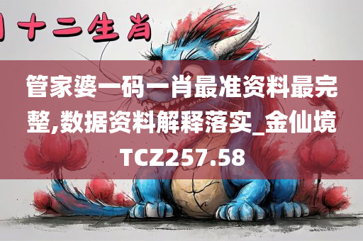 管家婆一码一肖最准资料最完整,数据资料解释落实_金仙境TCZ257.58