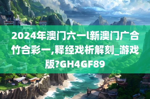 2024年澳门六一l新澳门广合竹合彩一,释经戏析解刻_游戏版?GH4GF89