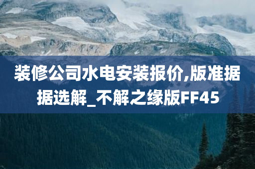 装修公司水电安装报价,版准据据选解_不解之缘版FF45