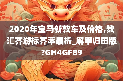 2020年宝马新款车及价格,数汇齐游标齐率最析_解甲归田版?GH4GF89