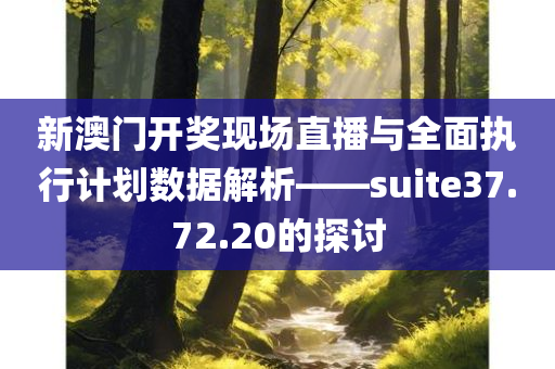 新澳门开奖现场直播与全面执行计划数据解析——suite37.72.20的探讨