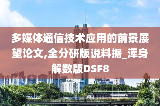 多媒体通信技术应用的前景展望论文,全分研版说料据_浑身解数版DSF8