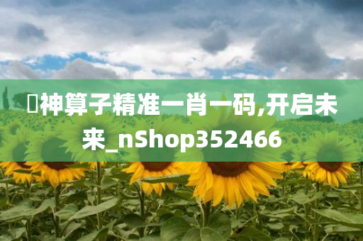 巜神算子精准一肖一码,开启未来_nShop352466